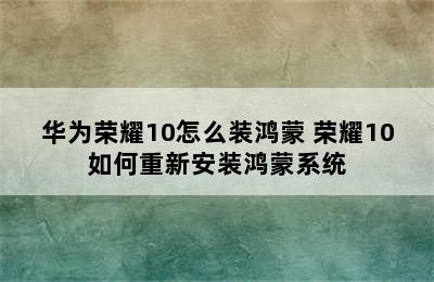 华为荣耀10怎么装鸿蒙 荣耀10如何重新安装鸿蒙系统